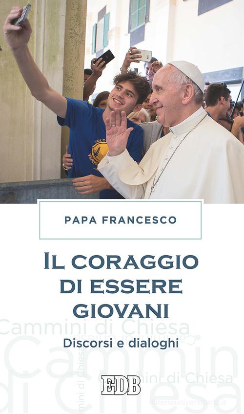 Il coraggio di essere giovani. Discorsi e dialoghi di Francesco (Jorge Mario Bergoglio) edito da EDB