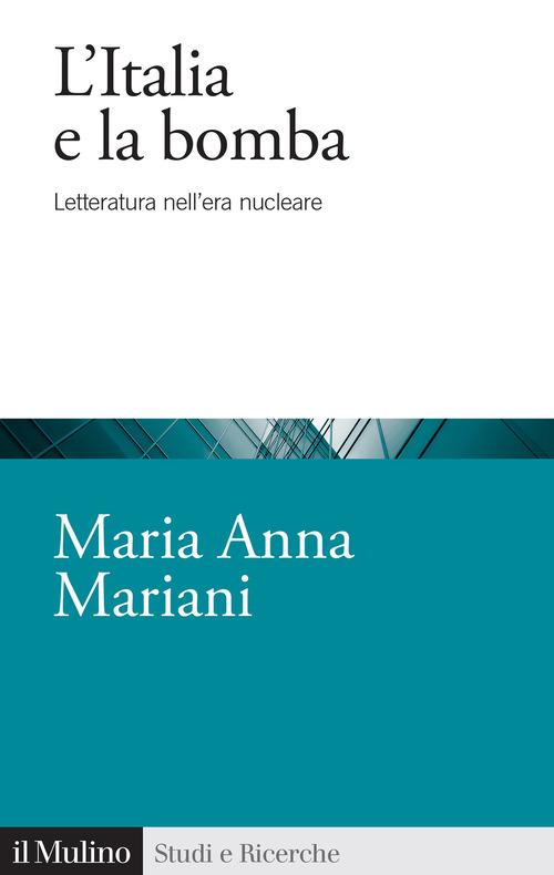 L'Italia e la bomba. Letteratura nell'era nucleare di Maria Anna Mariani edito da Il Mulino