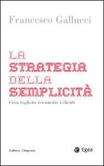 La strategia della semplicità. Cosa vogliono veramente i clienti di Francesco Gallucci edito da EGEA