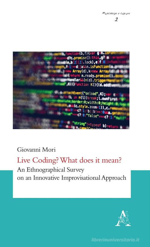Live Coding? What does it mean? An Ethnographical Survey on an Innovative Improvisational Approach di Giovanni Mori edito da Aracne