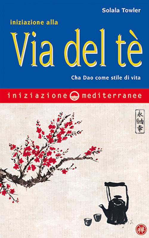 Iniziazione alla via del tè. Cha Dao come stile di vita di Solala Towler edito da Edizioni Mediterranee