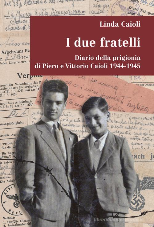 I due fratelli. Diario della prigionia di Piero e Vittorio Caioli 1944-1945 di Linda Caioli edito da Media Print Editore