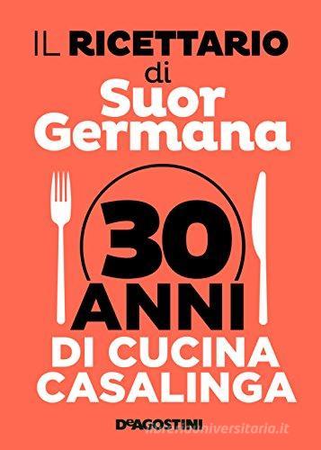 Il ricettario di suor Germana. 30 anni di cucina casalinga di Germana edito da De Agostini