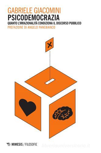 Psicodemocrazia. Quando l'irrazionalità condiziona il discorso pubblico di Gabriele Giacomini edito da Mimesis