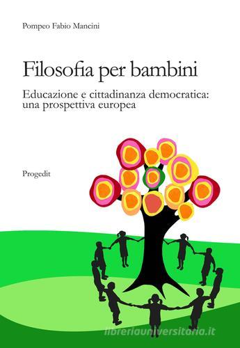 Filosofia per bambini. Educazione e cittadinanza democratica. Una prospettiva europea di Pompeo F. Mancini edito da Progedit