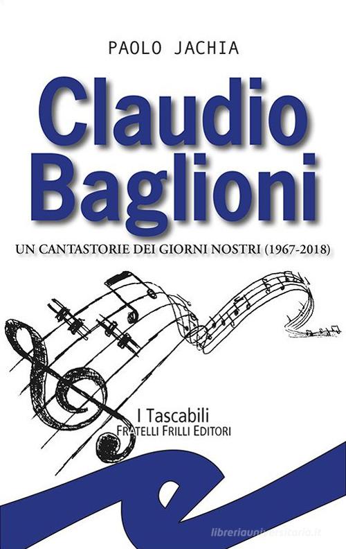 Claudio Baglioni. Un cantastorie dei giorni nostri (1967-2018) di Paolo Jachia edito da Frilli