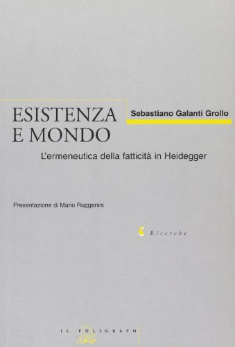 Esistenza e mondo. L'ermeneutica della fatticità in Heidegger (1919-1927) di Sebastiano Galanti Grollo edito da Il Poligrafo
