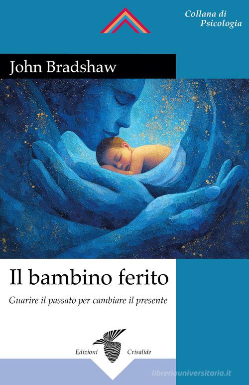 Il bambino ferito di John Bradshaw edito da Crisalide