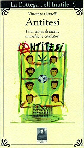 Antitesi. Una storia di matti, anarchici e calciatori di Vincenzo Gemelli edito da Città del Sole Edizioni