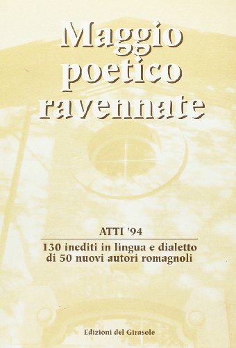 Maggio poetico ravennate. Atti '94. 130 inediti in lingua e dialetto di 50 nuovi autori romagnoli edito da Edizioni del Girasole