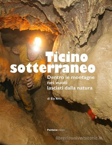 Ticino sotterraneo. Ediz. illustrata di Ely Riva edito da Fontana Edizioni