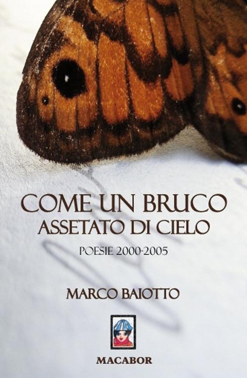 Come un bruco assetato di sole. Poesie (2000-2005) di Marco Baiotto edito da Macabor