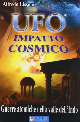 UFO. Impatto cosmico. Guerre atomiche nella valle dell'Indo di Alfredo Lissoni edito da MIR Edizioni
