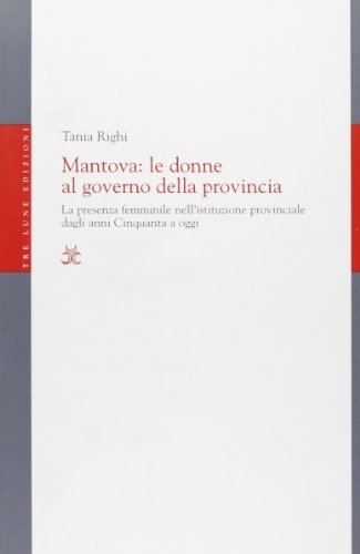 Mantova: le donne al governo della provincia. La presenza femminile nell'istituzione provinciale dagli anni Cinquanta a oggi di Tania Righi edito da Tre Lune