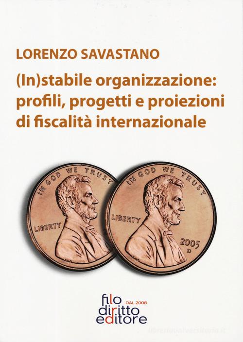 (In)stabile organizzazione: profili, rogetti e proiezioni di fiscalità internazionale di Lorenzo Savastano edito da Filodiritto