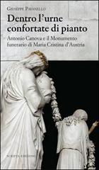 Dentro l'urne confortate di pianto. Antonio Canova e il monumento funerari di Maria Cristina d'Austria. Ediz. illustrata di Vincenzo Pavanello edito da Scripta