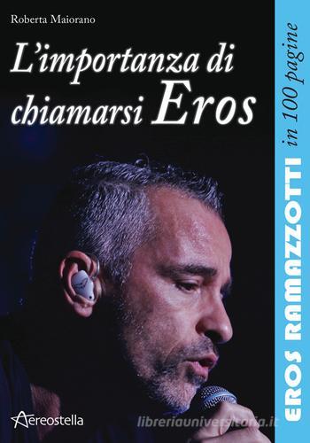 L' importanza di chiamarsi Eros. Eros Ramazzotti in 100 pagine di Roberta Maiorano edito da Aereostella