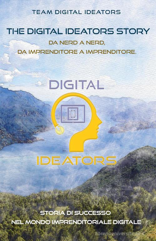 The digital ideators story. Da nerd a nerd, da imprenditore a imprenditore. Storia di successo nel mondo imprenditoriale digitale di Team Digital Ideators edito da Bookness