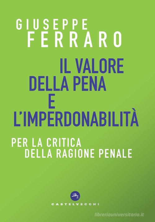 Il valore della pena e l'imperdonabilità. Per la critica della ragione penale di Giuseppe Ferraro edito da Castelvecchi