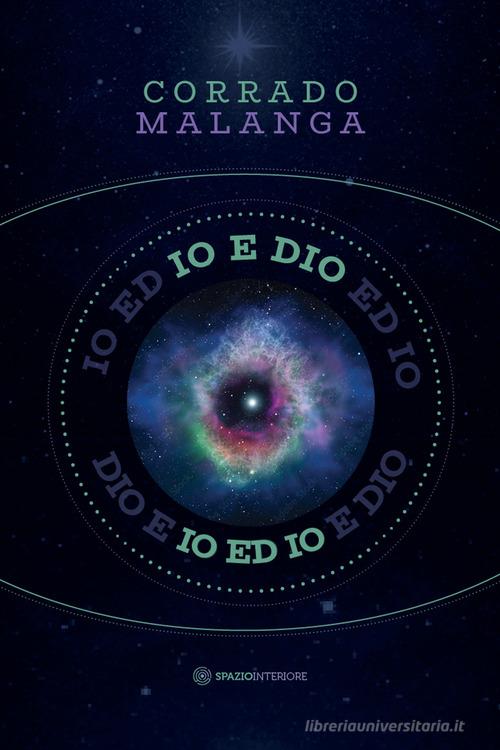 Io e Dio. Scienza e religione a confronto con la coscienza di Corrado Malanga edito da Spazio Interiore