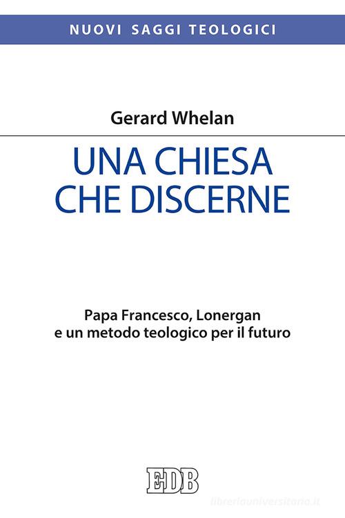 Una Chiesa che discerne. Papa Francesco, Lonergan e un metodo teologico per il futuro di Gerard Whelan edito da EDB
