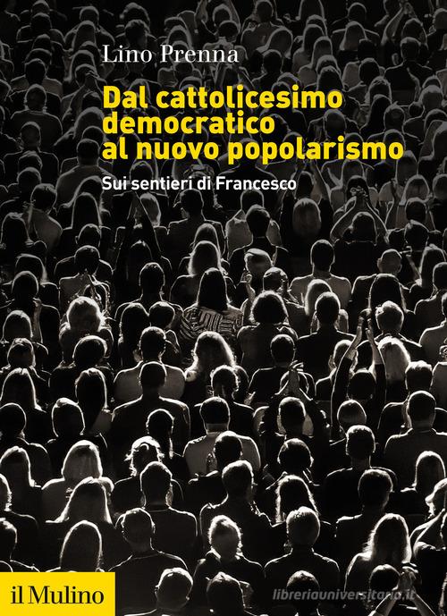 Dal cattolicesimo democratico al nuovo popolarismo. Sui sentieri di Francesco di Lino Prenna edito da Il Mulino