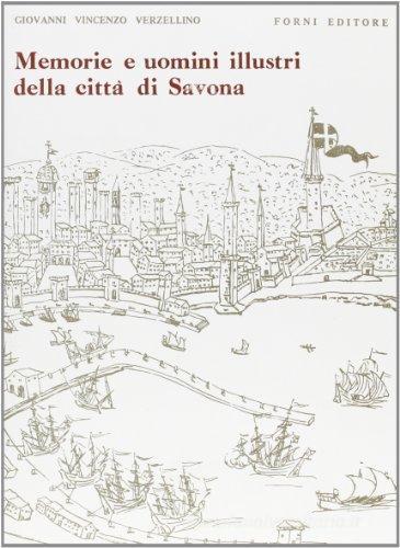 Delle memorie particolari e specialmente degli uomini illustri della città di Savona (rist. anast. Savona, 1885-91) di G. V. Verzellino edito da Forni