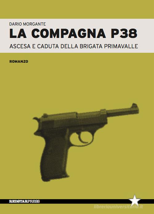 La compagna P38. Ascesa e caduta della Brigata Primavalle di Dario Morgante edito da Red Star Press