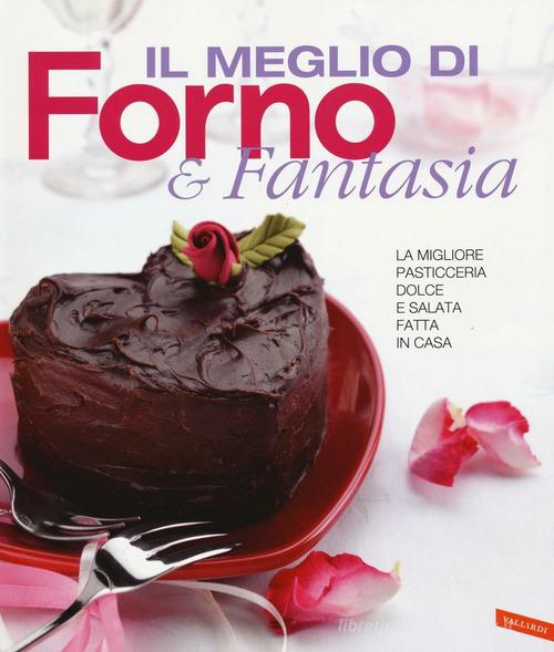 Il meglio di Forno & fantasia. La migliore pasticceria dolce e salata fatta in casa edito da Vallardi A.