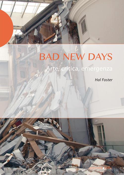 Bad new days. Arte, critica, emergenza di Hal Foster edito da Postmedia Books