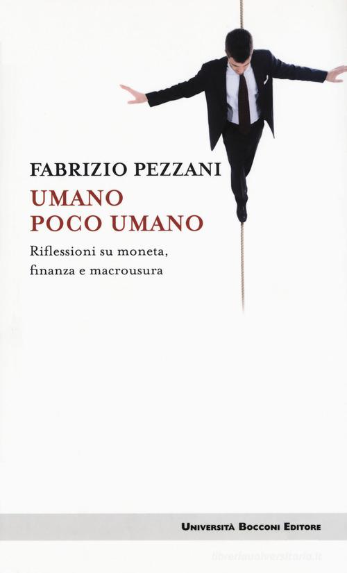 Umano poco umano. Riflessioni su moneta, finanza e macrousura di Fabrizio Pezzani edito da Università Bocconi Editore