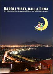 Napoli vista dalla luna. Una visione obbiettiva e senza pregiudizi da parte di turisti italiani e stranieri di Bruno Di Bari edito da DB3 Italia