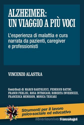 Alzheimer: un viaggio a più voci. L'esperienza di malattia e cura narrata da pazienti, caregiver e professionisti di Vincenzo Alastra edito da Franco Angeli