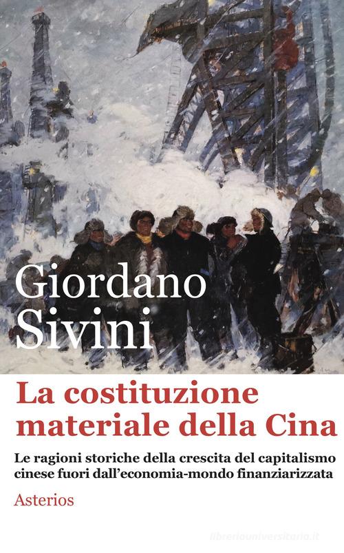La costituzione materiale della Cina. Le ragioni storiche della crescita del capitalismo cinese fuori dall'economia-mondo finanziarizzata di Giordano Sivini edito da Asterios