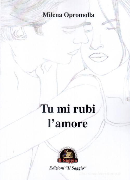 Tu mi rubi l'amore di Milena Opromolla edito da Edizioni Il Saggio