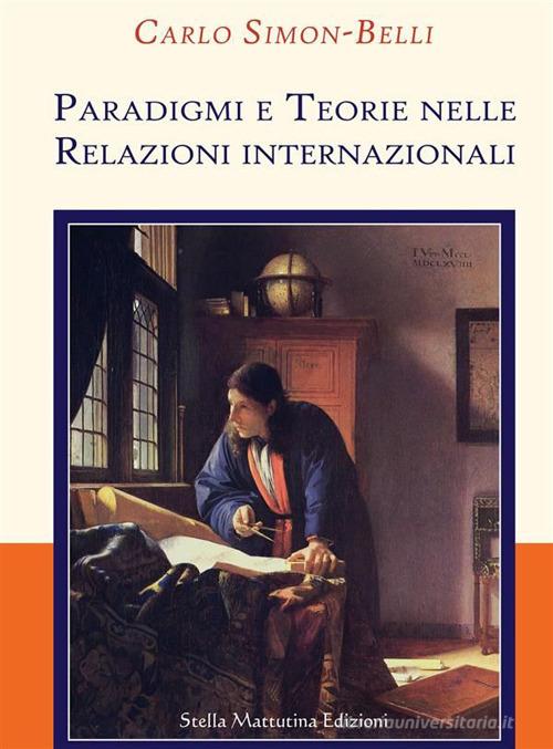 Paradigmi e teorie nelle relazioni internazionali di Carlo Simon-Belli edito da Stella Mattutina Edizioni