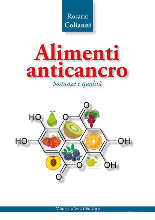 Alimenti anticancro. Sostanze e qualità di Rosario Colianni edito da Maurizio Vetri Editore