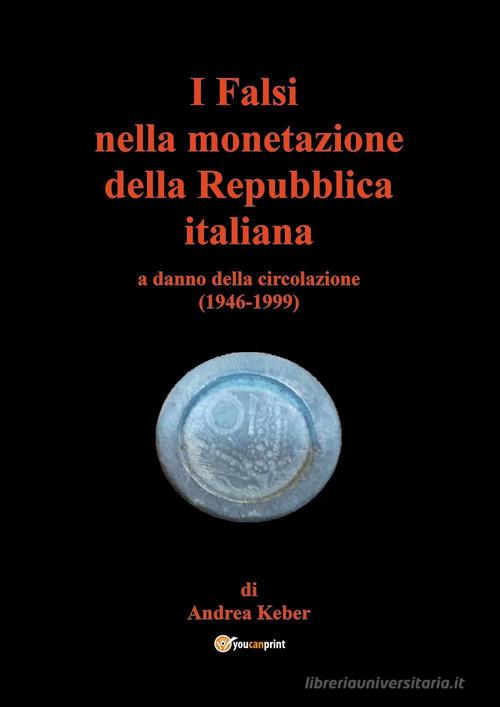 I falsi nella monetazione della Repubblica italiana a danno della circolazione (1946-1999) di Andrea Keber edito da Youcanprint