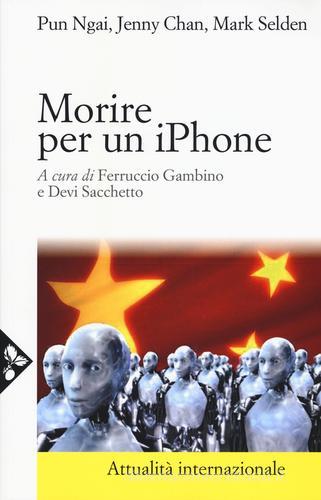 Morire per un iPhone. La Apple, la Foxconn e la lotta degli operai cinesi di Ngai Pun, Jenny Chan, Mark Selden edito da Jaca Book