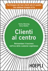 Clienti al centro. Reinventare il business nell'era della customer experience di Harley Manning, Kerry Bodine edito da Hoepli
