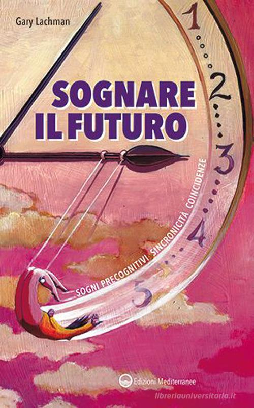 Sognare il futuro. Sogni precognitivi, sincronicità, coincidenze di Gary Lachman edito da Edizioni Mediterranee
