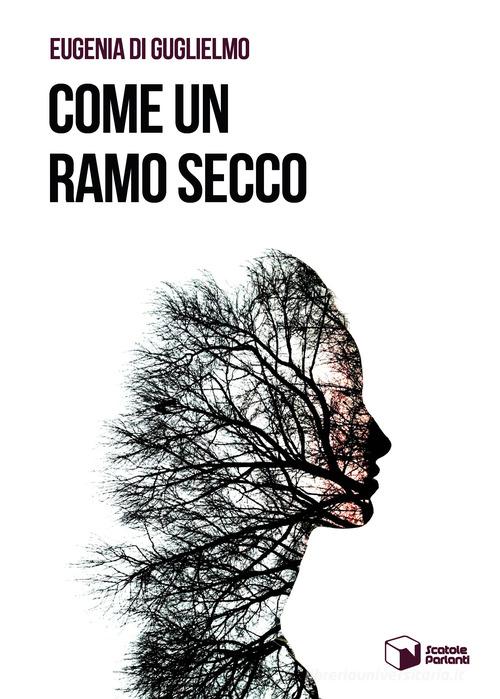 Libro Come un ramo secco di Eugenia Di Guglielmo Voci di Scatole Parlanti
