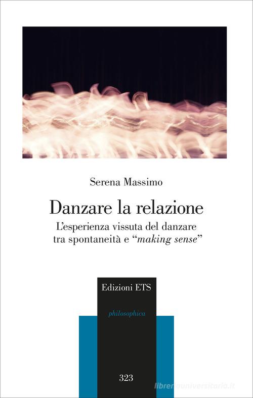 Danzare la relazione. L'esperienza vissuta del danzare tra spontaneità e «making sense» di Serena Massimo edito da Edizioni ETS