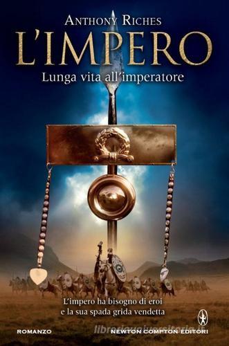 Lunga vita all'imperatore. L'impero di Anthony Riches edito da Newton Compton