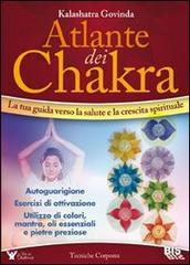 Atlante dei chakra. La tua guida verso la salute e la crescita spirituale di Govinda Kalashatra edito da Bis