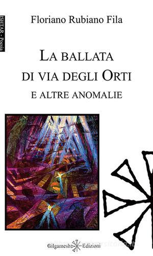 La ballata di via degli Orti e altre anomalie. Ediz. integrale. Con Libro in brossura di Floriano Rubiano Fila edito da Gilgamesh Edizioni