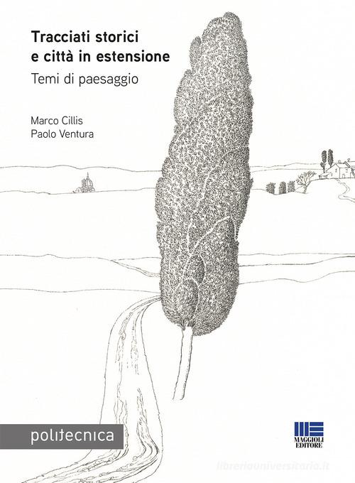 Tracciati storici e città in estensione. Temi di paesaggio di Marco Cillis, Paolo Ventura edito da Maggioli Editore