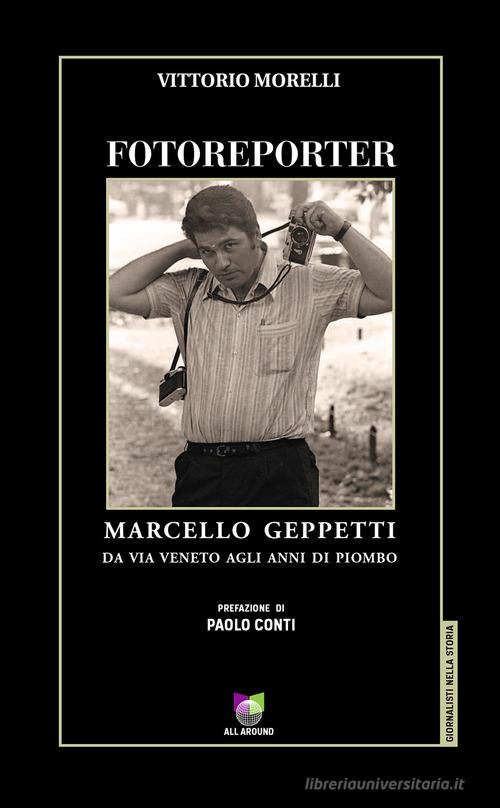 Fotoreporter. Marcello Geppetti, da via Veneto agli anni di piombo. Ediz. illustrata di Vittorio Morelli edito da All Around
