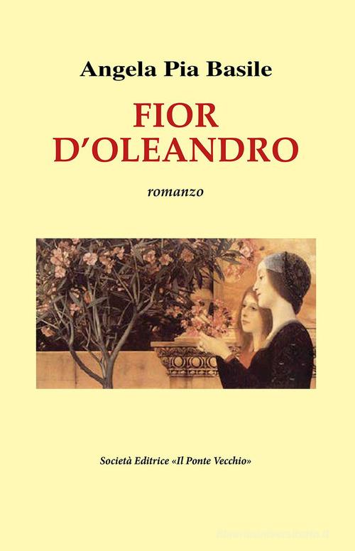 Fior d'oleandro di Angela Pia Basile edito da Il Ponte Vecchio