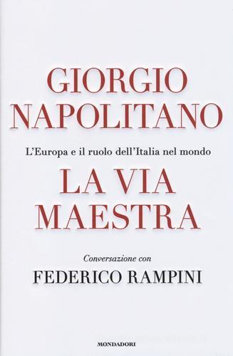 La via maestra. L'Europa e il ruolo dell'Italia nel mondo di Giorgio Napolitano, Federico Rampini edito da Mondadori